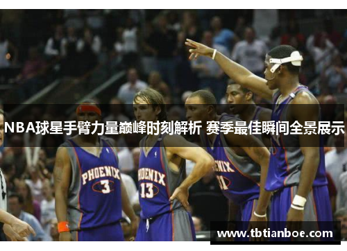 NBA球星手臂力量巅峰时刻解析 赛季最佳瞬间全景展示